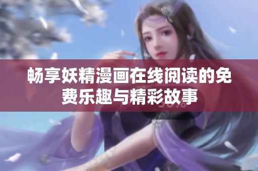 畅享妖精漫画在线阅读的免费乐趣与精彩故事