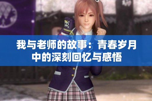我与老师的故事：青春岁月中的深刻回忆与感悟