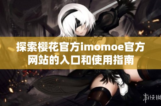 探索樱花官方imomoe官方网站的入口和使用指南