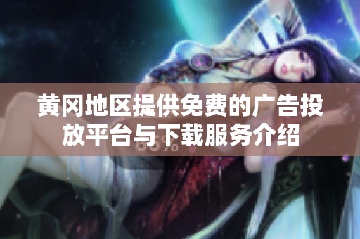 黄冈地区提供免费的广告投放平台与下载服务介绍