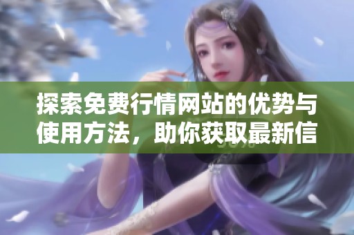 探索免费行情网站的优势与使用方法，助你获取最新信息