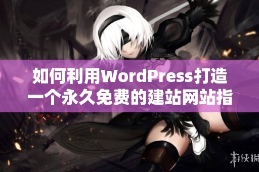 如何利用WordPress打造一个永久免费的建站网站指南