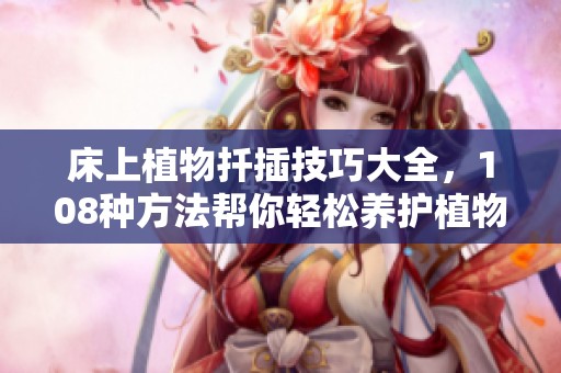 床上植物扦插技巧大全，108种方法帮你轻松养护植物