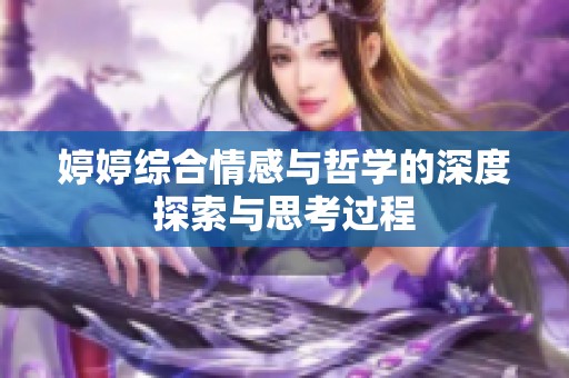 婷婷综合情感与哲学的深度探索与思考过程