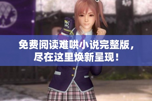 免费阅读难哄小说完整版，尽在这里焕新呈现！
