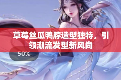 草莓丝瓜鸭脖造型独特，引领潮流发型新风尚