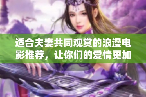 适合夫妻共同观赏的浪漫电影推荐，让你们的爱情更加甜蜜
