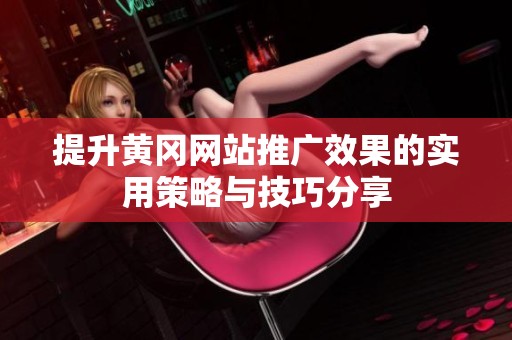 提升黄冈网站推广效果的实用策略与技巧分享
