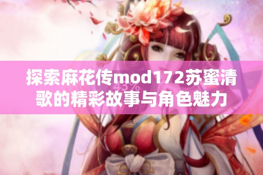 探索麻花传mod172苏蜜清歌的精彩故事与角色魅力