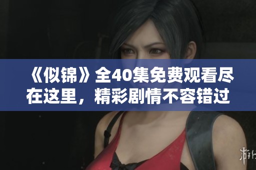《似锦》全40集免费观看尽在这里，精彩剧情不容错过！