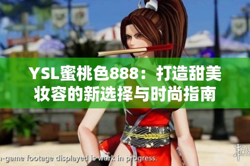 YSL蜜桃色888：打造甜美妆容的新选择与时尚指南