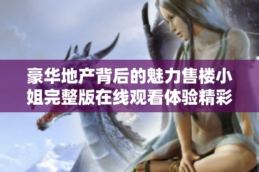 豪华地产背后的魅力售楼小姐完整版在线观看体验精彩韩剧人生
