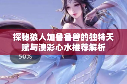 探秘狼人加鲁鲁兽的独特天赋与澳彩心水推荐解析