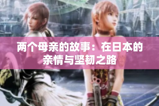 两个母亲的故事：在日本的亲情与坚韧之路