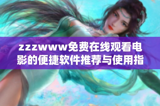 zzzwww免费在线观看电影的便捷软件推荐与使用指南