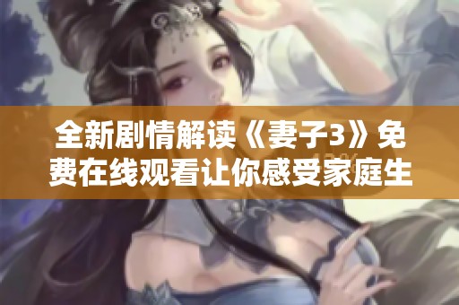 全新剧情解读《妻子3》免费在线观看让你感受家庭生活的深刻真谛