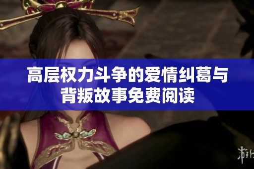 高层权力斗争的爱情纠葛与背叛故事免费阅读