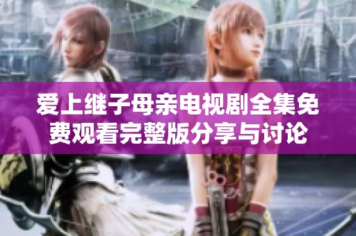 爱上继子母亲电视剧全集免费观看完整版分享与讨论
