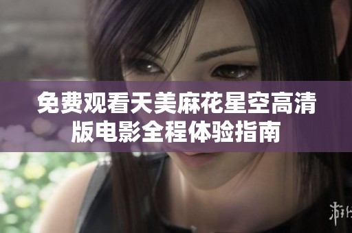 免费观看天美麻花星空高清版电影全程体验指南