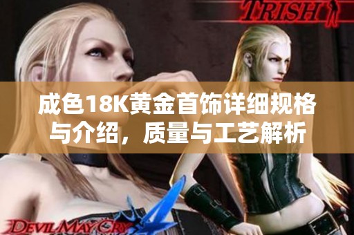 成色18K黄金首饰详细规格与介绍，质量与工艺解析