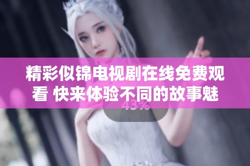精彩似锦电视剧在线免费观看 快来体验不同的故事魅力吧