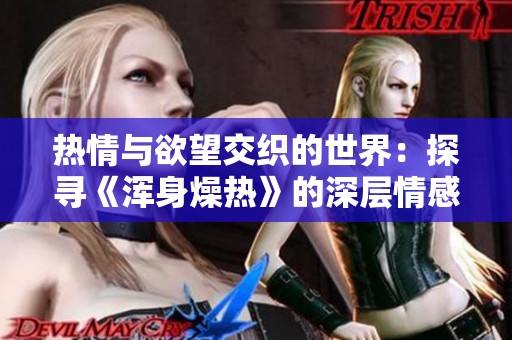 热情与欲望交织的世界：探寻《浑身燥热》的深层情感