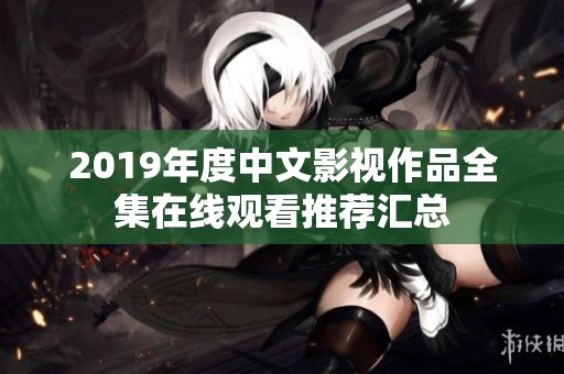 2019年度中文影视作品全集在线观看推荐汇总