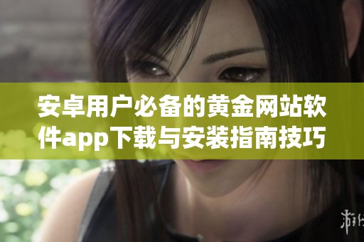 安卓用户必备的黄金网站软件app下载与安装指南技巧
