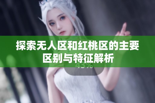 探索无人区和红桃区的主要区别与特征解析