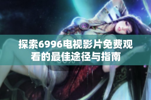 探索6996电视影片免费观看的最佳途径与指南