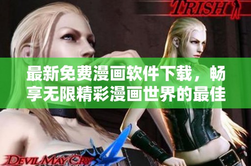 最新免费漫画软件下载，畅享无限精彩漫画世界的最佳选择