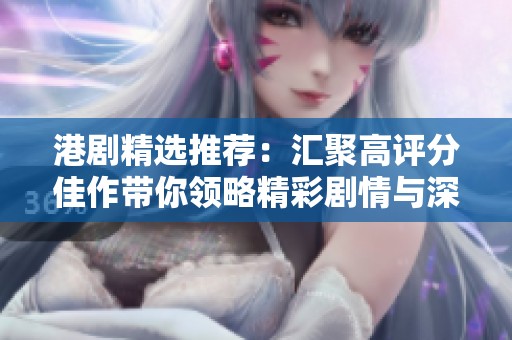 港剧精选推荐：汇聚高评分佳作带你领略精彩剧情与深刻人性