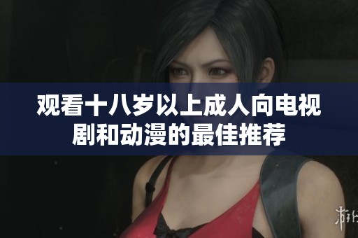 观看十八岁以上成人向电视剧和动漫的最佳推荐