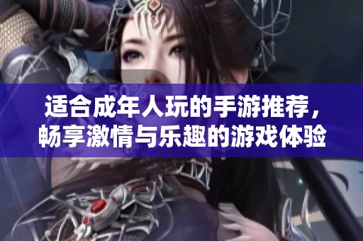 适合成年人玩的手游推荐，畅享激情与乐趣的游戏体验