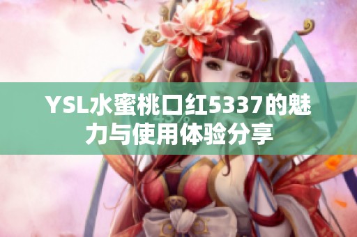 YSL水蜜桃口红5337的魅力与使用体验分享