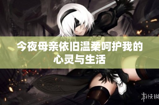 今夜母亲依旧温柔呵护我的心灵与生活