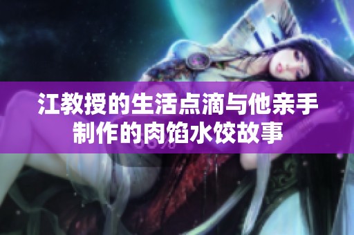 江教授的生活点滴与他亲手制作的肉馅水饺故事