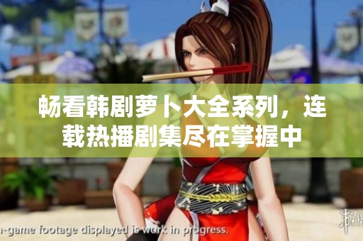 畅看韩剧萝卜大全系列，连载热播剧集尽在掌握中