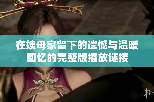 在姨母家留下的遗憾与温暖回忆的完整版播放链接