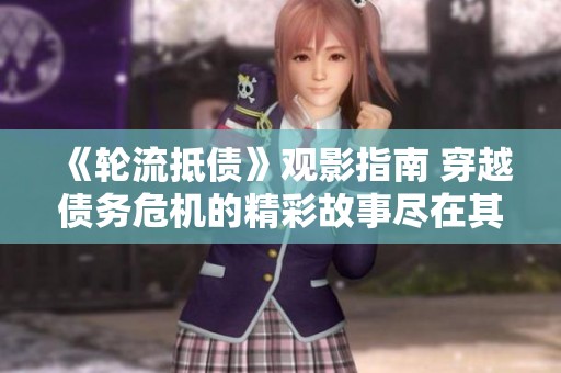 《轮流抵债》观影指南 穿越债务危机的精彩故事尽在其中
