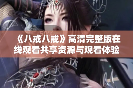 《八戒八戒》高清完整版在线观看共享资源与观看体验