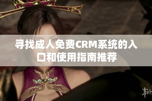 寻找成人免费CRM系统的入口和使用指南推荐