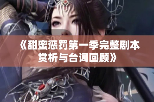 《甜蜜惩罚第一季完整剧本赏析与台词回顾》