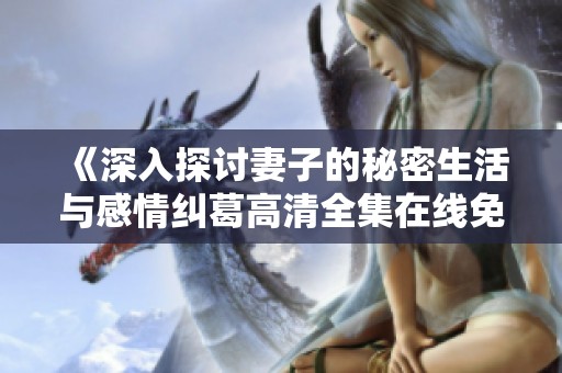 《深入探讨妻子的秘密生活与感情纠葛高清全集在线免费观看》