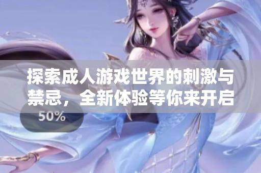 探索成人游戏世界的刺激与禁忌，全新体验等你来开启