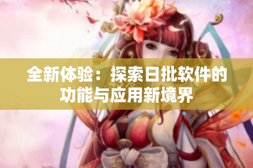 全新体验：探索日批软件的功能与应用新境界