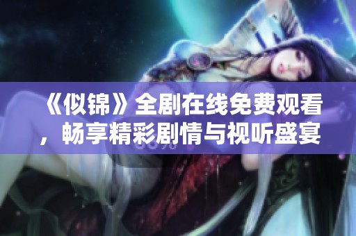 《似锦》全剧在线免费观看，畅享精彩剧情与视听盛宴